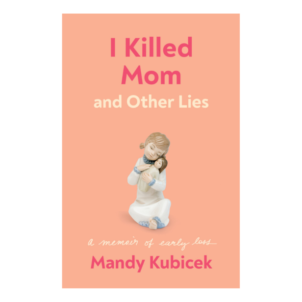 I Killed Mom and Other Lies: A Memoir of Early Loss